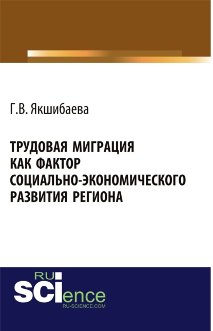 Трудовая миграция как фактор социально-экономического развития региона. (Монография) - Гульнара Вахитовна Якшибаева