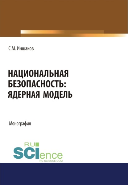 Национальная безопасность. Ядерная модель. (Аспирантура, Бакалавриат, Магистратура). Монография. - Сергей Михайлович Иншаков