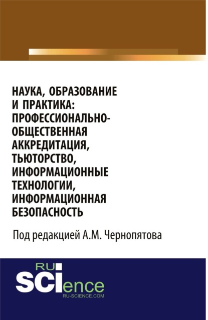 Наука, образование и практика: профессионально-общественная аккредитация, тьюторство, информационные технологии, информационная безопасность. (Бакалавриат). Монография. — Александр Михайлович Чернопятов