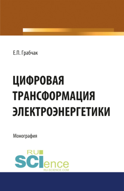 Цифровая трансформация электроэнергетики. (Аспирантура). (Бакалавриат). (Магистратура). (Монография) - Евгений Петрович Грабчак