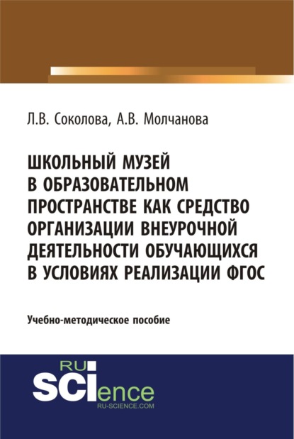 Школьный музей в образовательном пространстве как средство организации внеурочной деятельности обучающихся в условиях реализации ФГОС. (Аспирантура, Бакалавриат). Учебно-методическое пособие. - Алла Владимировна Молчанова