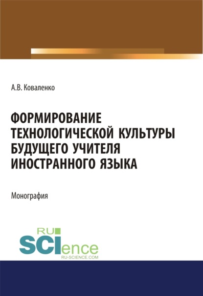 Формирование технологической культуры будущего учителя иностранного языка. (Аспирантура, Бакалавриат, Магистратура). Монография. - Алла Валериевна Коваленко