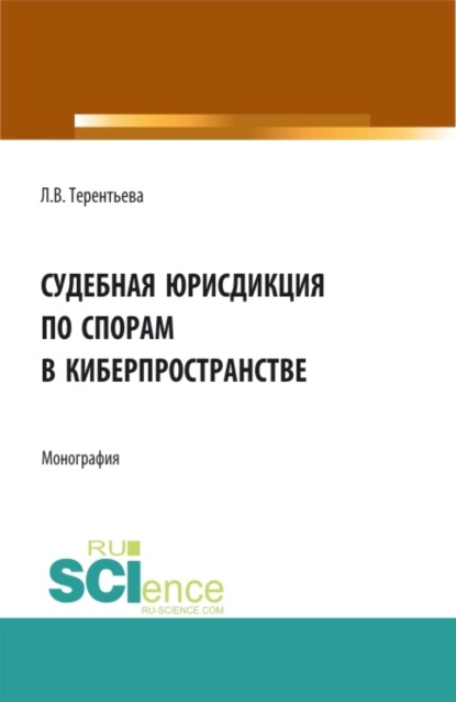 Судебная юрисдикция по спорам в киберпространстве. (Аспирантура, Бакалавриат, Магистратура). Монография. - Людмила Вячеславовна Терентьева