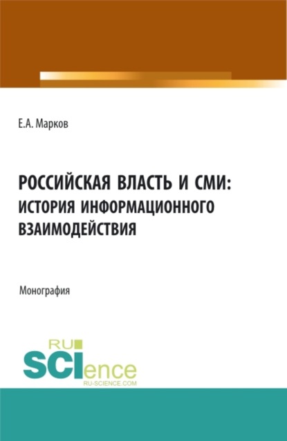 Российская власть и СМИ: история информационного взаимодействия. (Аспирантура, Бакалавриат, Магистратура). Монография. - Евгений Алфеевич Марков