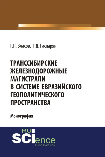 Транссибирские железнодорожные магистрали в системе евразийского геополитического пространства. (Аспирантура, Бакалавриат, Магистратура). Монография. - Геннадий Петрович Власов