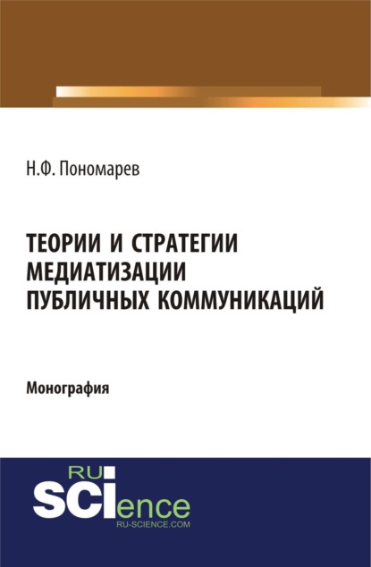 Теории и стратегии медиатизации публичных коммуникаций. (Аспирантура). (Магистратура). Монография — Николай Филиппович Пономарев