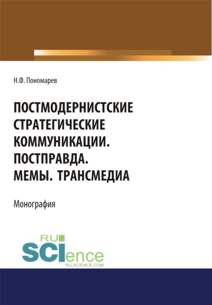 Постмодернистские стратегические коммуникации. Постправда. Мемы. Трансмедиа. (Аспирантура, Бакалавриат, Магистратура). Монография. - Николай Филиппович Пономарев