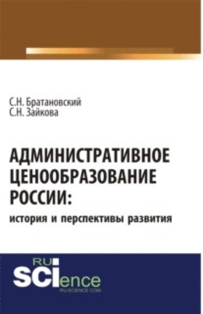 Административное ценообразование России: история и перспективы развития. (Аспирантура). Монография. - Сергей Николаевич Братановский