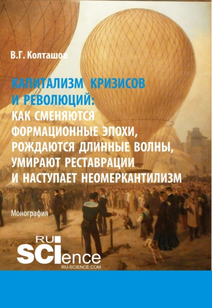 Капитализм кризисов и революций. Как сменяются формационные эпохи, рождаются длинные волны, умирают реставрации и наступает неомеркантилизм. (Аспирантура). (Бакалавриат). (Магистратура). Монография — Василий Георгиевич Колташов