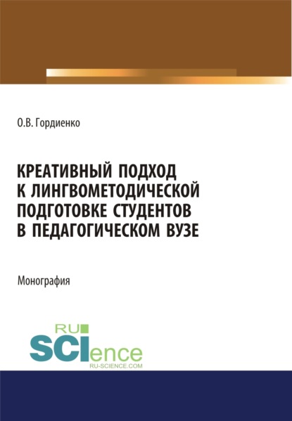 Креативный подход к лингвометодической подготовке студентов в педагогическом вузе. (Аспирантура). (Магистратура). Монография - Оксана Викторовна Гордиенко