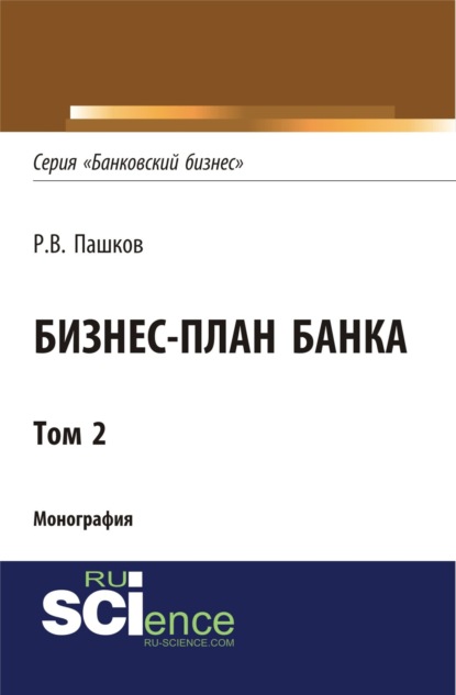 Бизнес-план Банка. Том 2 (Серия Банковский бизнес ). (Аспирантура). (Магистратура). Монография - Роман Викторович Пашков