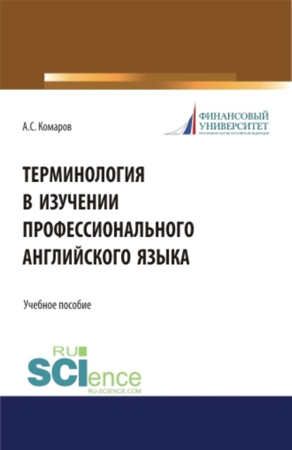 Терминология в изучении профессионального английского языка. (Аспирантура, Бакалавриат, Магистратура). Учебное пособие. - Александр Сергеевич Комаров