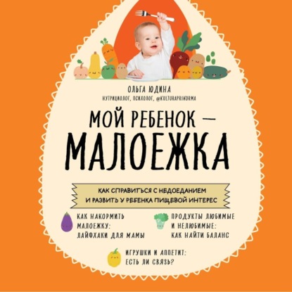 Мой ребенок – малоежка. Как справиться с недоеданием и развить у ребенка пищевой интерес - Ольга Юдина