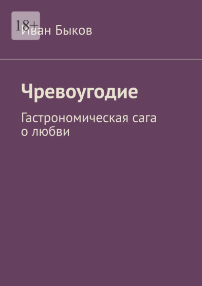 Чревоугодие. Гастрономическая сага о любви - Иван Быков