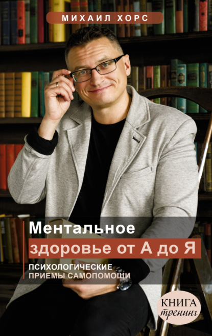 Ментальное здоровье от А до Я. Психологические приемы самопомощи — Михаил Хорс