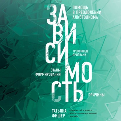 Зависимость. Тревожные признаки алкоголизма, причины, помощь в преодолении — Татьяна Фишер