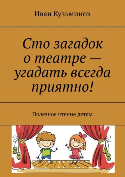 Сто загадок о театре – угадать всегда приятно! Полезное чтение детям — Иван Кузьминов