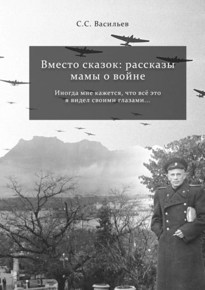 Вместо сказок: рассказы мамы о войне - Сергей Сергеевич Васильев