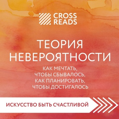 Саммари книги «Теория невероятности. Как мечтать, чтобы сбывалось, как планировать, чтобы достигалось» - Анна Докучаева