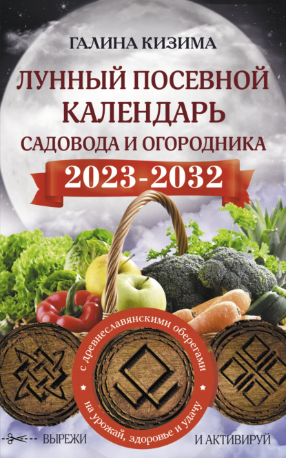 Лунный посевной календарь садовода и огородника на 2023–2032 гг. с новыми древнеславянскими оберегами на урожай, здоровье и удачу - Галина Кизима