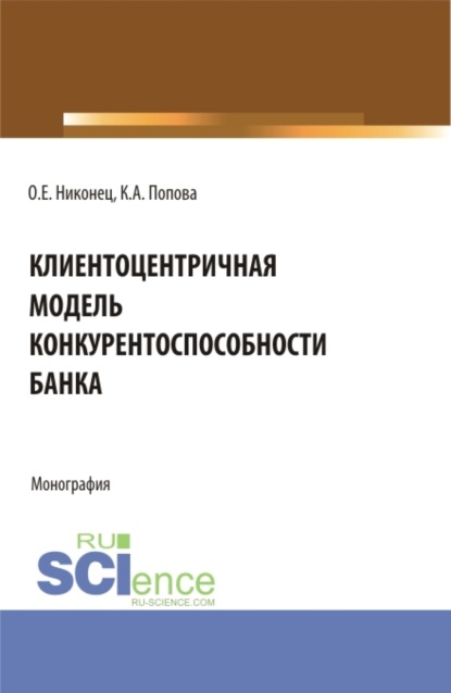 Клиентоцентричная модель конкурентоспособности банка. (Бакалавриат, Магистратура). Монография. — Олеся Евгеньевна Никонец