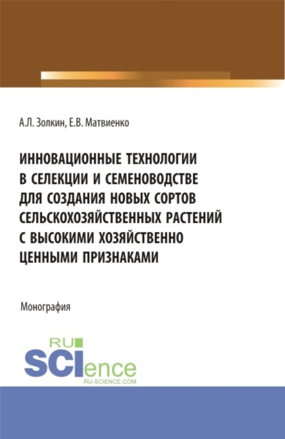 Инновационные технологии в селекции и семеноводстве для создания новых сортов сельскохозяйственных растений с высокими хозяйственно ценными признаками. (Аспирантура, Магистратура). Монография. - Александр Леонидович Золкин