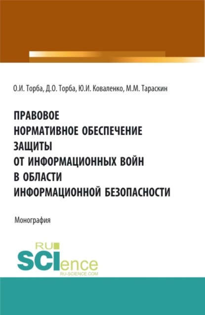 Правовое нормативное обеспечение защиты от информационных войн в области информационной безопасности. (Аспирантура, Бакалавриат, Магистратура). Монография. — Юрий Иванович Коваленко