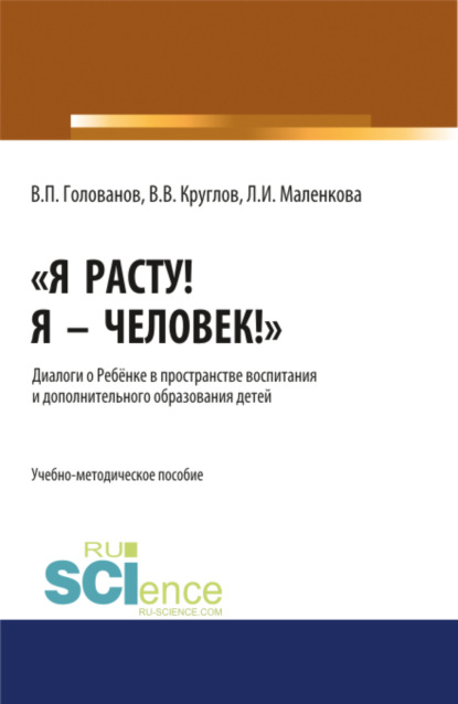 Я расту! Я – Человек! . Диалоги о Ребёнке в пространстве воспитания и дополнительного образования детей. (Аспирантура). Учебно-методическое пособие - Людмила Ивановна Маленкова