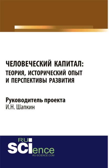 Человеческий капитал: теория, исторический опыт и перспективы развития. Монография - Игорь Николаевич Шапкин