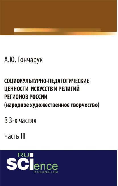 Социокультурно-педагогические ценности искусств и религий регионов России (народное художественное творчество). (Бакалавриат). Монография. — Алексей Юрьевич Гончарук