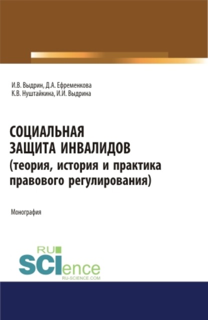 Социальная защита инвалидов (теория, история и практика правового регулирования). (Аспирантура, Бакалавриат, Магистратура). Монография. — Игорь Вячеславович Выдрин