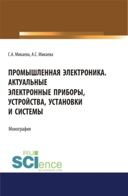 Промышленная электроника. Актуальные электронные приборы, устройства, установки и системы. (Аспирантура, Бакалавриат, Магистратура). Монография. - Светлана Анатольевна Микаева