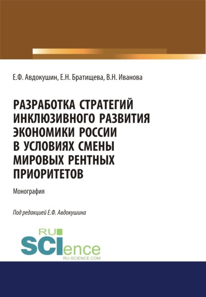 Разработка стратегий инклюзивного развития экономики России в условиях смены мировых рентных приоритетов. (Аспирантура, Бакалавриат, Магистратура). Монография. - Евгений Федорович Авдокушин