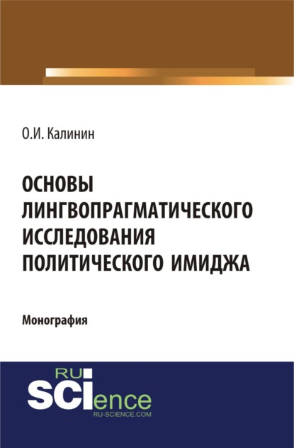 Основы лингвопрагматического исследования политического имиджа. (Монография) - Олег Игоревич Калинин