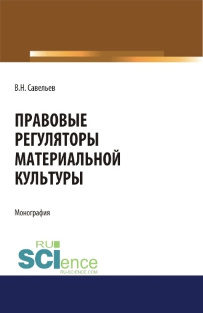 Правовые регуляторы материальной культуры. (Аспирантура, Бакалавриат, Магистратура, Специалитет). Монография. — Виктор Николаевич Савельев