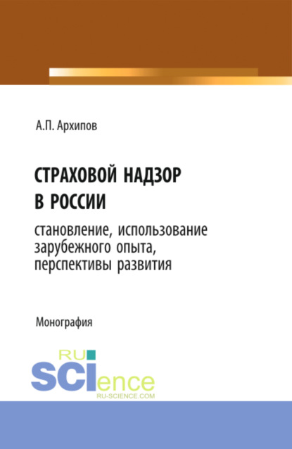 Страховой надзор в России. Становление, использование зарубежного опыта, перспективы развития. (Бакалавриат). Монография - Александр Петрович Архипов