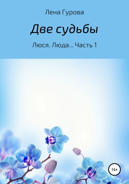 Две судьбы. Люся, Люда… Часть 1 - Лена Гурова