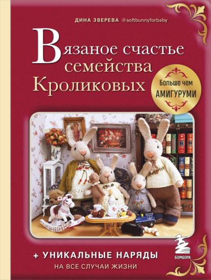 Вязаное счастье семейства Кроликовых. Больше чем амигуруми: уникальные наряды на все случаи жизни - Дина Зверева