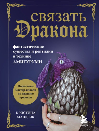 Связать дракона. Фантастические существа и рептилии в технике амигуруми — Кристина Мавдрик