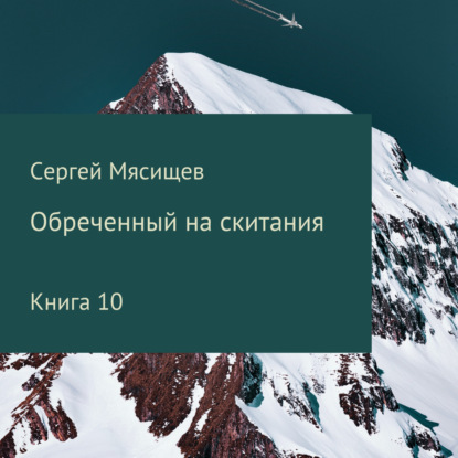 Обреченный на скитания. Книга 10 — Сергей Мясищев