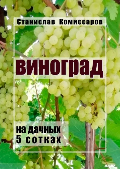 Виноград на дачных 5 сотках. Издание второе, исправленное и дополненное — Станислав Комиссаров