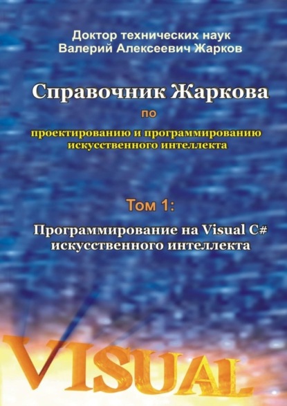 Справочник Жаркова по проектированию и программированию искусственного интеллекта. Том 1: Программирование на Visual C# искусственного интеллекта - Валерий Алексеевич Жарков