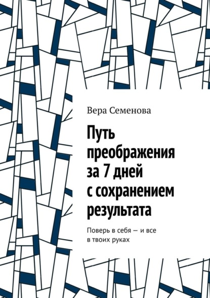 Путь преображения за 7 дней с сохранением результата. Поверь в себя – и все в твоих руках — Вера Семенова