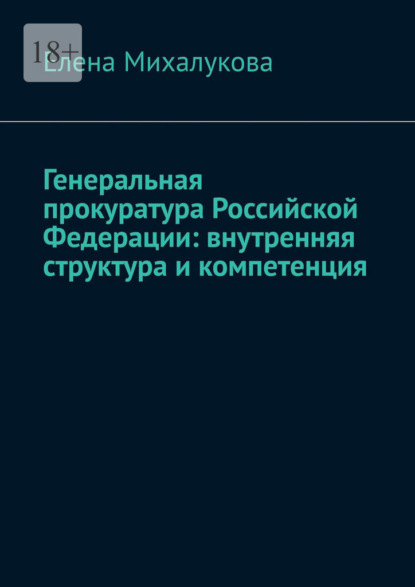 Генеральная прокуратура Российской Федерации: внутренняя структура и компетенция — Елена Михалукова