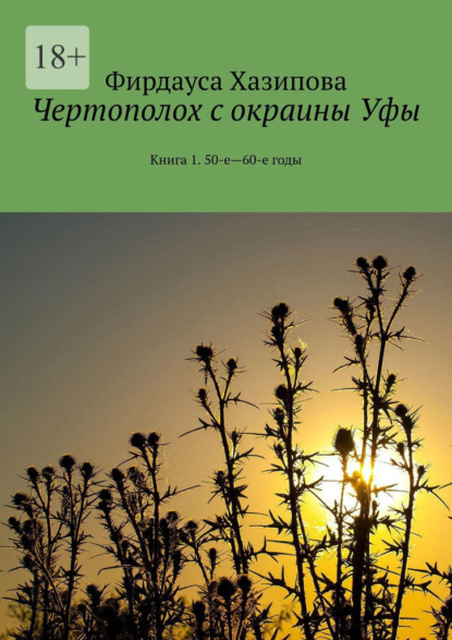 Чертополох с окраины Уфы. Книга 1. 50-е—60-е годы — Фирдауса Хазипова