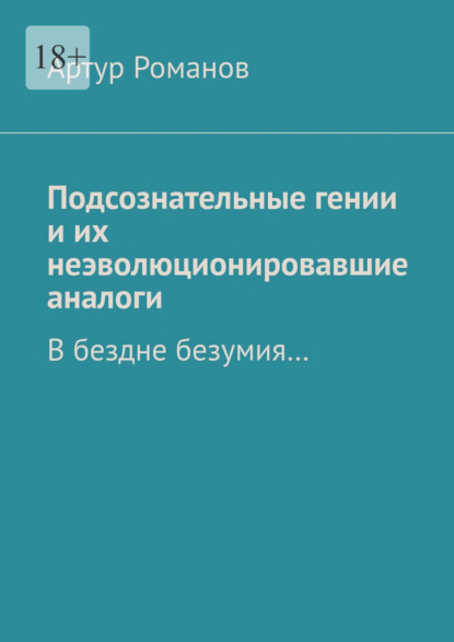 Подсознательные гении и их неэволюционировавшие аналоги. В бездне безумия… — Артур Романов