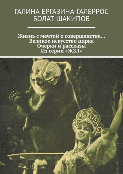 Жизнь с мечтой о совершенстве… Великое искусство цирка. Очерки и рассказы. Из серии «ЖЗЛ» — Галина Ергазина-Галеррос