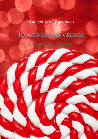 Только новые сказки. Сборник сказок - Александр Григорьев