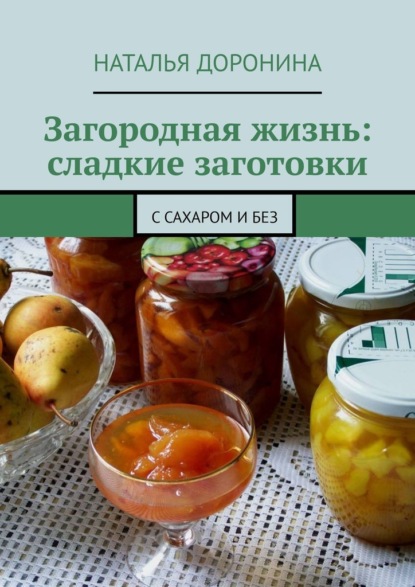 Загородная жизнь: сладкие заготовки. С сахаром и без - Наталья Доронина