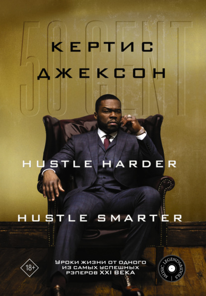 50 Cent: Hustle Harder, Hustle Smarter. Уроки жизни от одного из самых успешных рэперов XXI века - Кертис Джексон